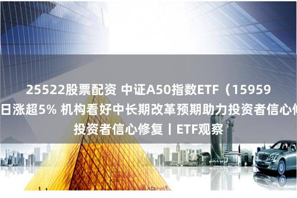 25522股票配资 中证A50指数ETF（159593）近9个交易日涨超5% 机构看好中长期改革预期助力投资者信心修复丨ETF观察