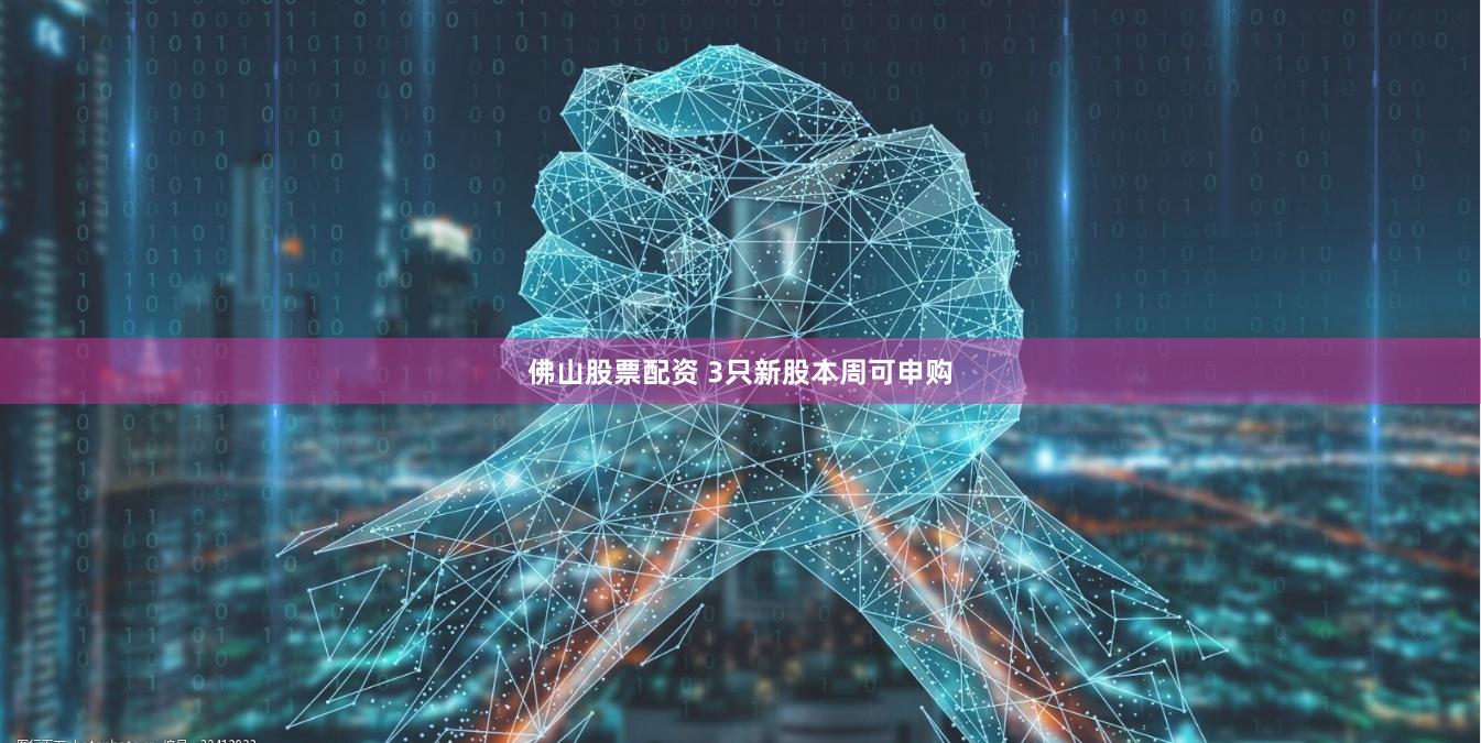 佛山股票配资 3只新股本周可申购