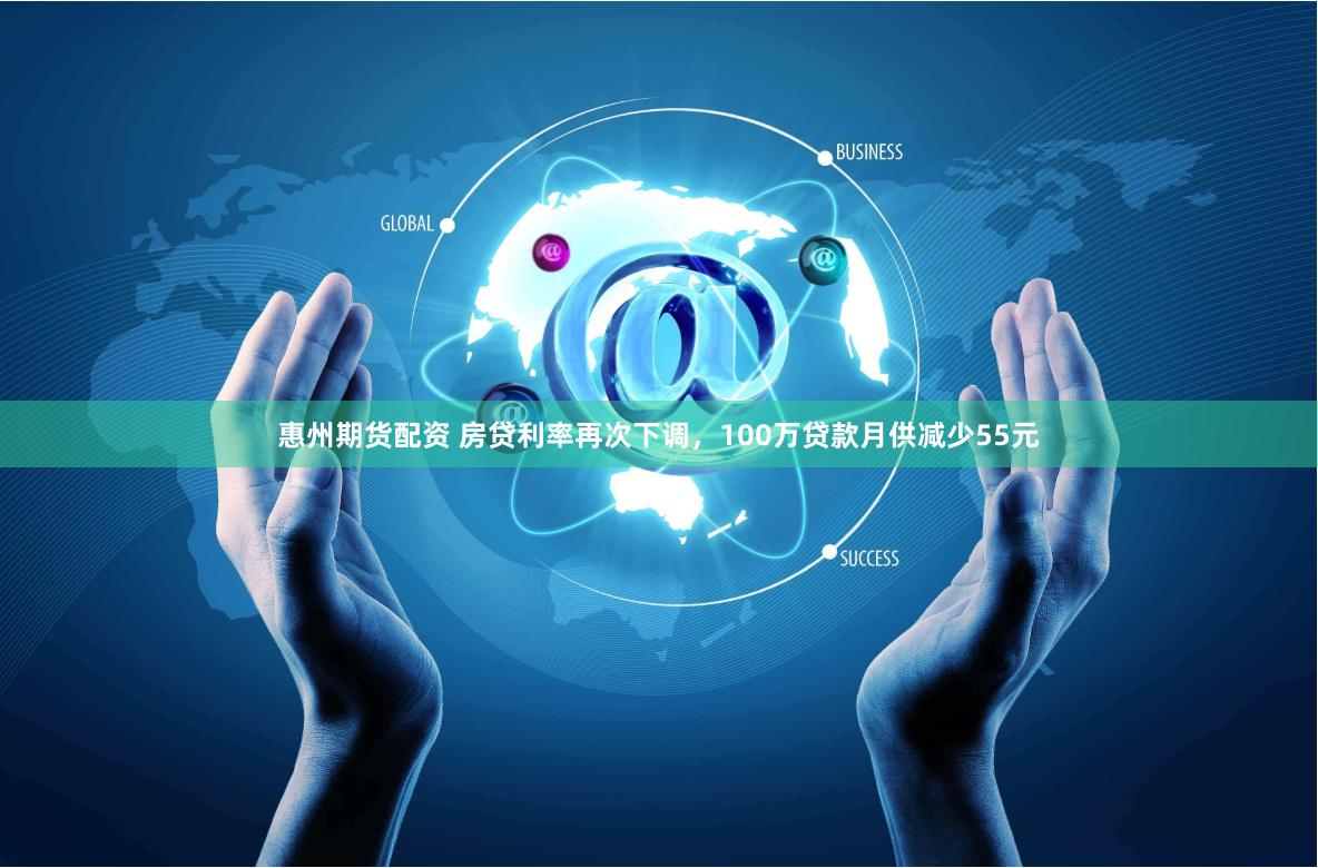 惠州期货配资 房贷利率再次下调，100万贷款月供减少55元