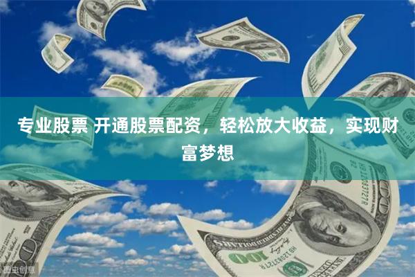 专业股票 开通股票配资，轻松放大收益，实现财富梦想