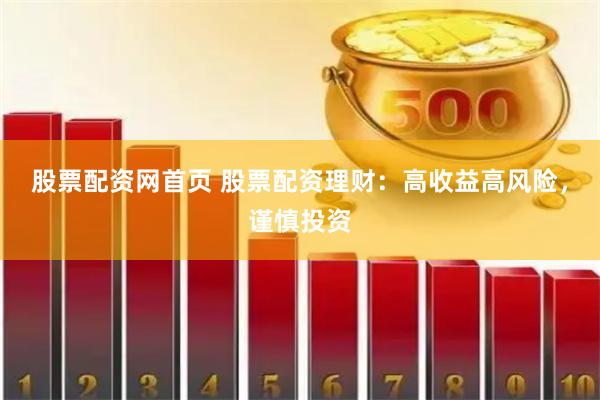 股票配资网首页 股票配资理财：高收益高风险，谨慎投资