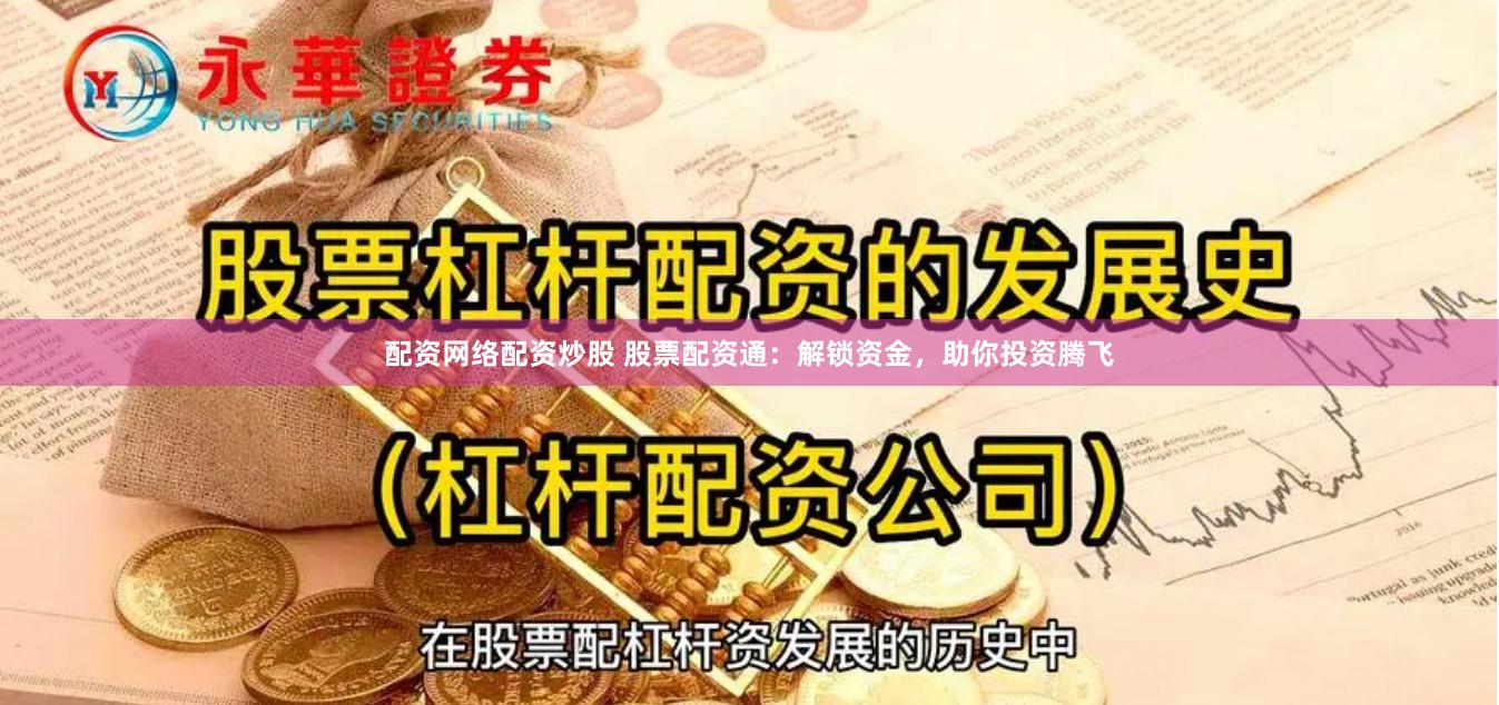 配资网络配资炒股 股票配资通：解锁资金，助你投资腾飞