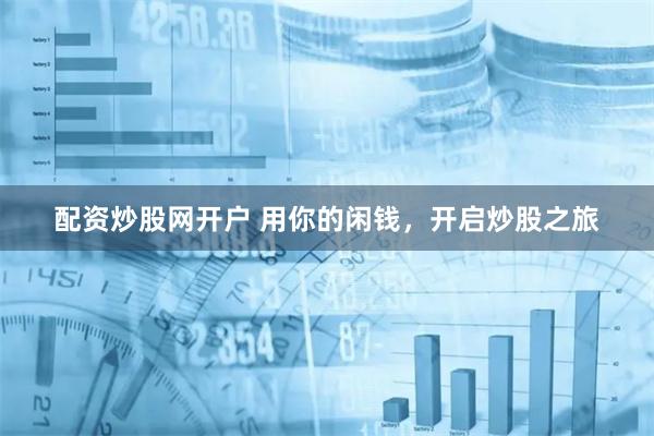 配资炒股网开户 用你的闲钱，开启炒股之旅