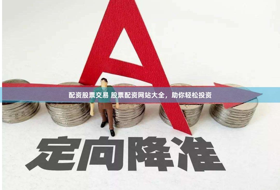 配资股票交易 股票配资网站大全，助你轻松投资