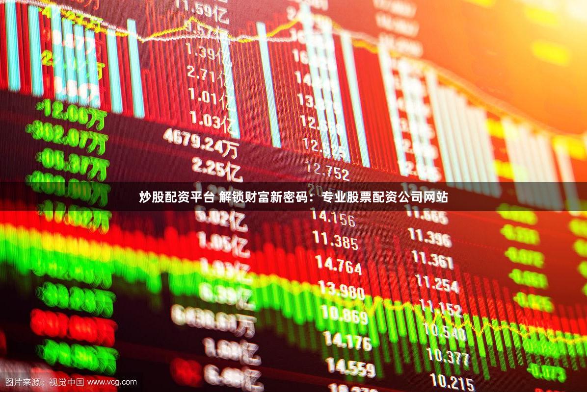 炒股配资平台 解锁财富新密码：专业股票配资公司网站