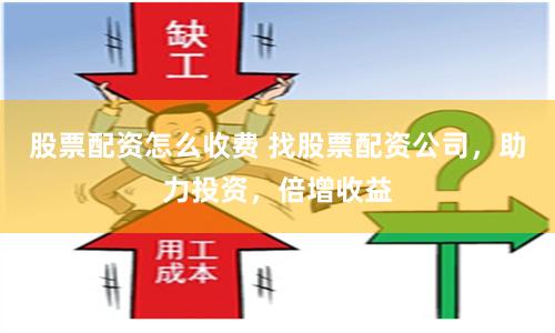 股票配资怎么收费 找股票配资公司，助力投资，倍增收益