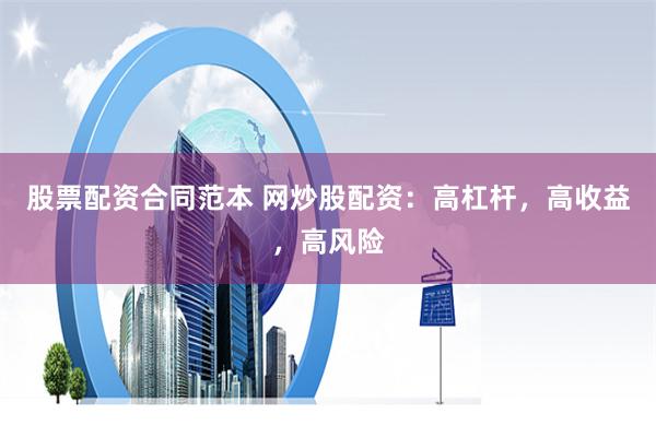 股票配资合同范本 网炒股配资：高杠杆，高收益，高风险