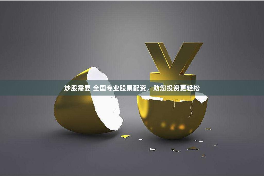 炒股需要 全国专业股票配资，助您投资更轻松