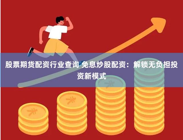 股票期货配资行业查询 免息炒股配资：解锁无负担投资新模式