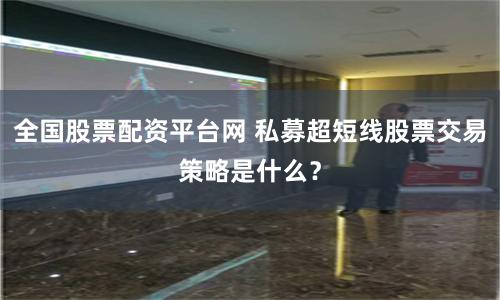 全国股票配资平台网 私募超短线股票交易策略是什么？