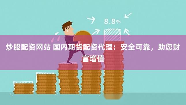 炒股配资网站 国内期货配资代理：安全可靠，助您财富增值