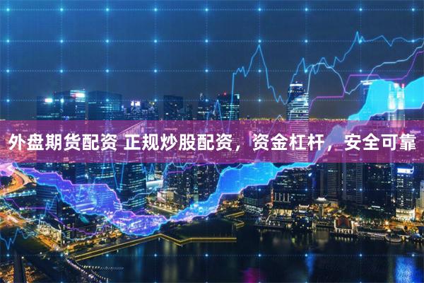 外盘期货配资 正规炒股配资，资金杠杆，安全可靠