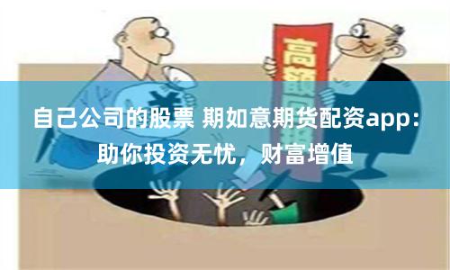 自己公司的股票 期如意期货配资app：助你投资无忧，财富增值