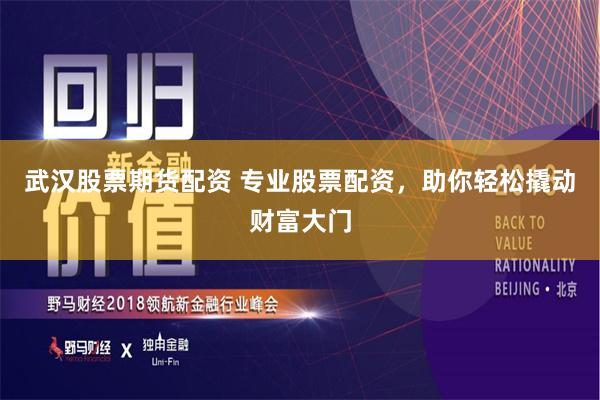 武汉股票期货配资 专业股票配资，助你轻松撬动财富大门