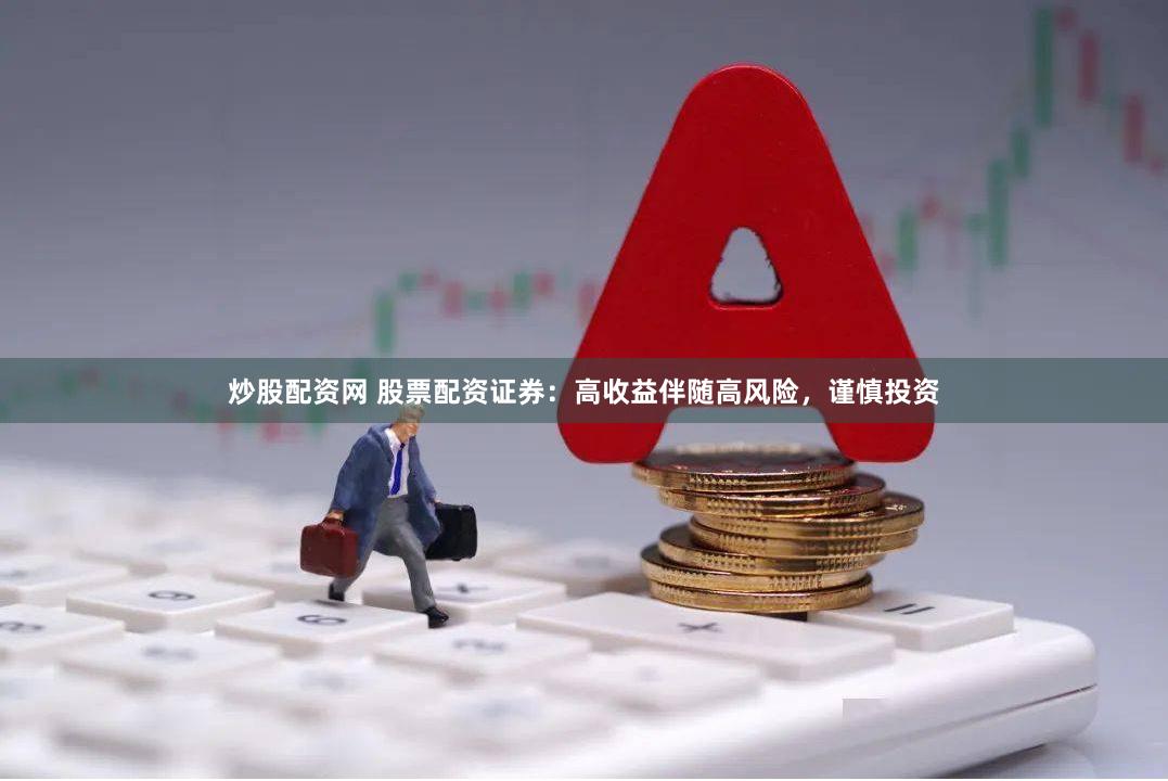 炒股配资网 股票配资证券：高收益伴随高风险，谨慎投资