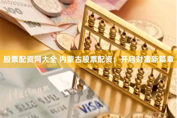 股票配资网大全 内蒙古股票配资：开启财富新篇章