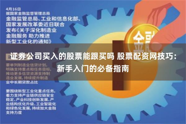 证券公司买入的股票能跟买吗 股票配资网技巧:新手入门的必备指南
