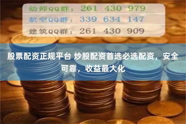 股票配资正规平台 炒股配资首选必选配资，安全可靠，收益最大化