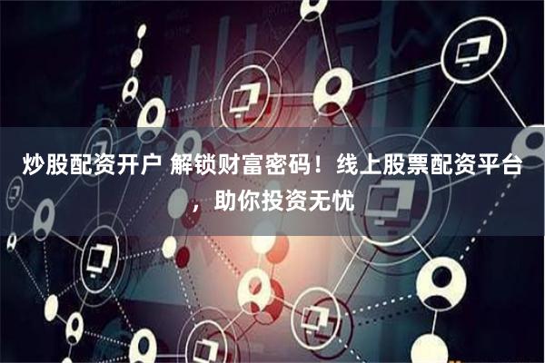 炒股配资开户 解锁财富密码！线上股票配资平台，助你投资无忧