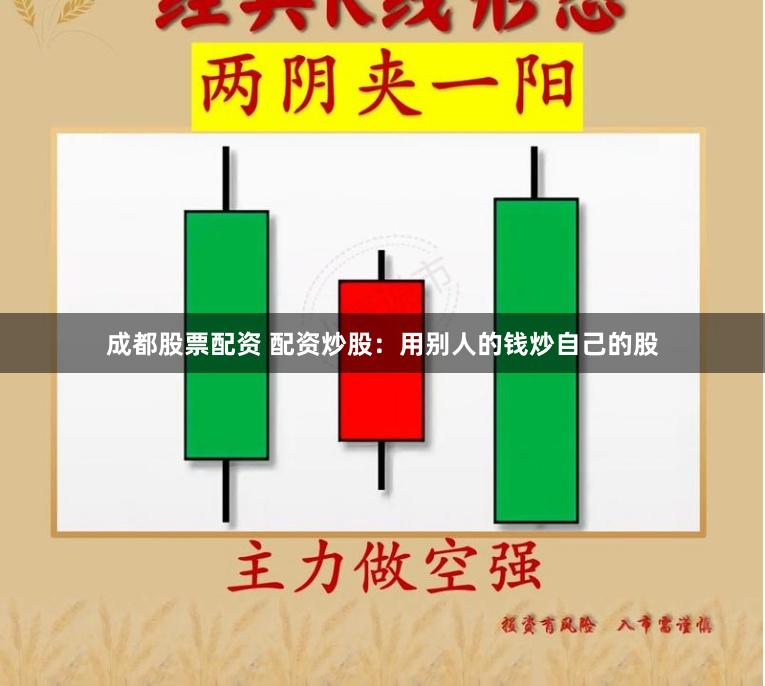 成都股票配资 配资炒股：用别人的钱炒自己的股