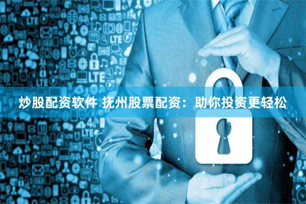 炒股配资软件 抚州股票配资：助你投资更轻松