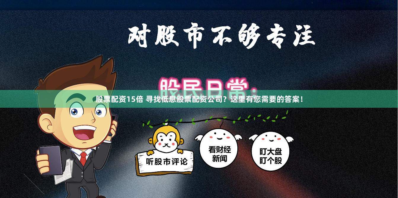 股票配资15倍 寻找低息股票配资公司？这里有您需要的答案！