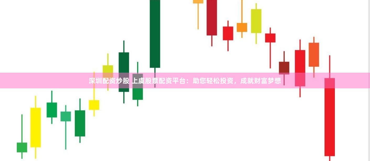 深圳配资炒股 上虞股票配资平台：助您轻松投资，成就财富梦想