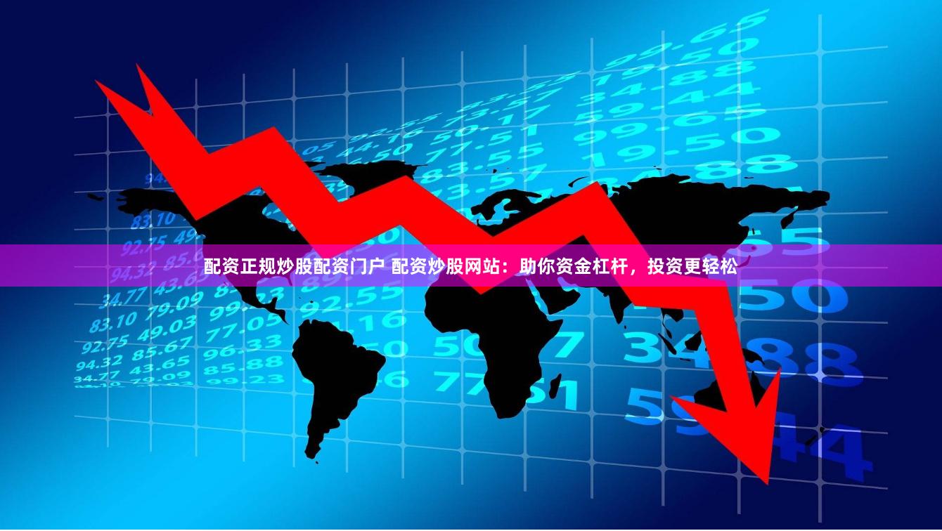 配资正规炒股配资门户 配资炒股网站：助你资金杠杆，投资更轻松