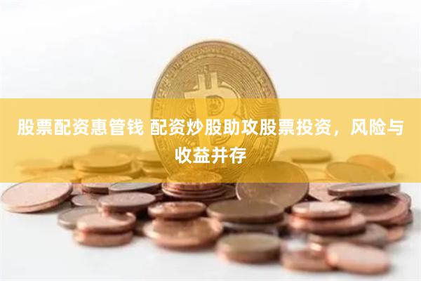 股票配资惠管钱 配资炒股助攻股票投资，风险与收益并存