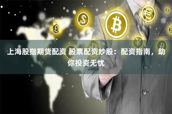 上海股指期货配资 股票配资炒股：配资指南，助你投资无忧