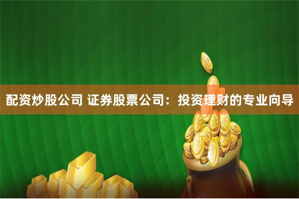 配资炒股公司 证券股票公司：投资理财的专业向导
