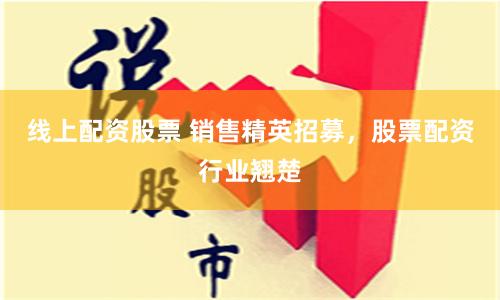 线上配资股票 销售精英招募，股票配资行业翘楚
