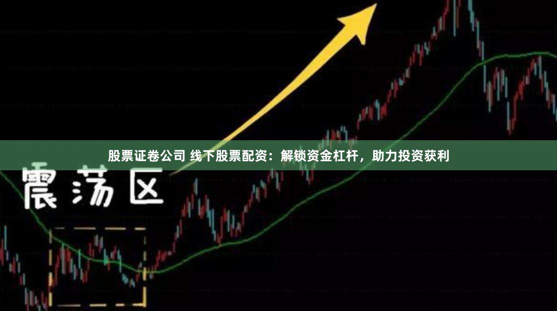 股票证卷公司 线下股票配资：解锁资金杠杆，助力投资获利