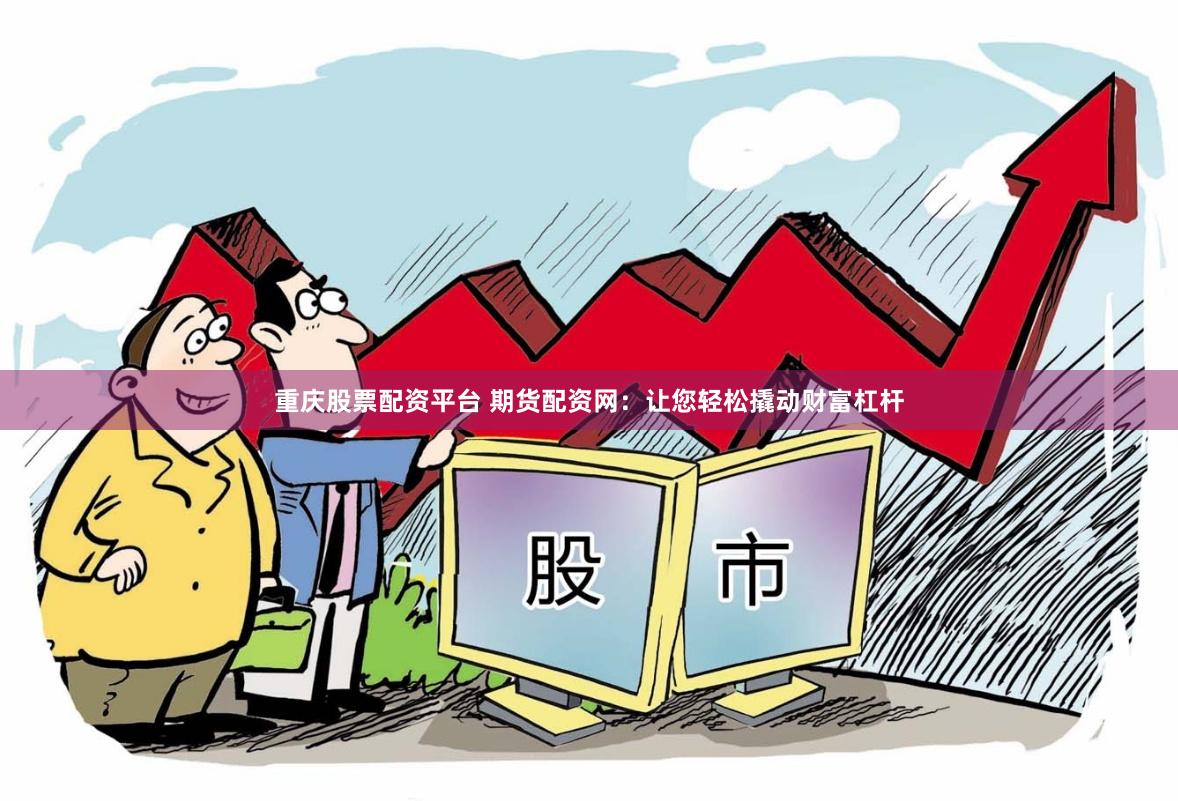 重庆股票配资平台 期货配资网：让您轻松撬动财富杠杆