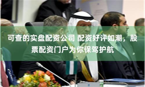 可查的实盘配资公司 配资好评如潮，股票配资门户为你保驾护航