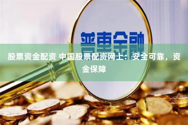 股票资金配资 中国股票配资网上：安全可靠，资金保障