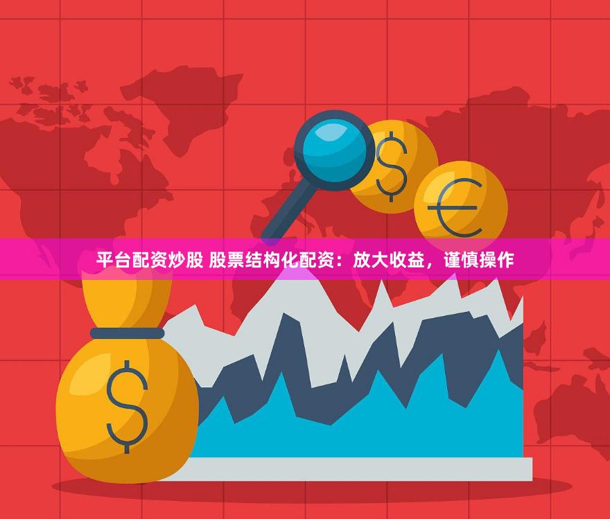 平台配资炒股 股票结构化配资：放大收益，谨慎操作
