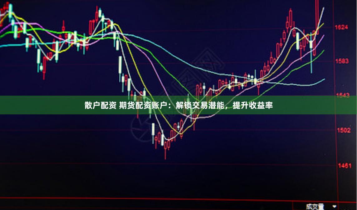 散户配资 期货配资账户：解锁交易潜能，提升收益率