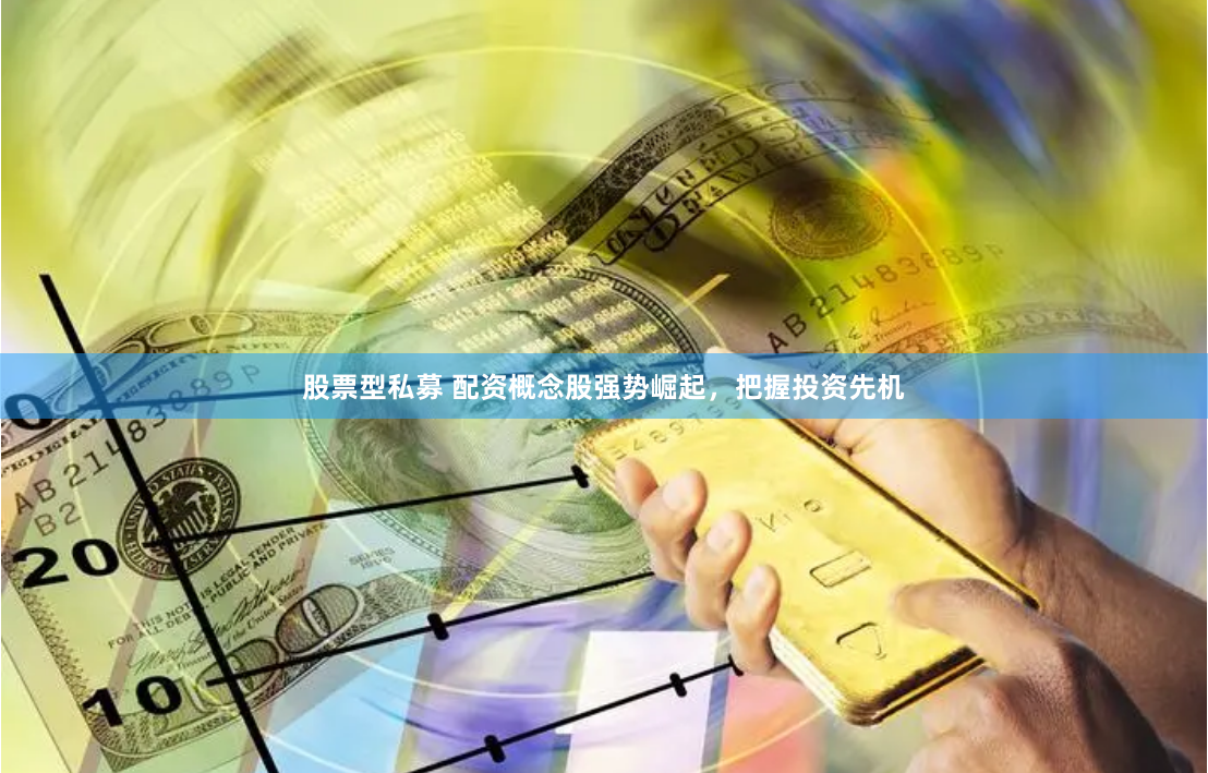 股票型私募 配资概念股强势崛起，把握投资先机
