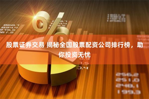 股票证券交易 揭秘全国股票配资公司排行榜，助你投资无忧