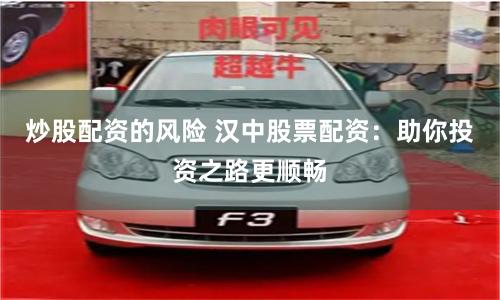 炒股配资的风险 汉中股票配资：助你投资之路更顺畅