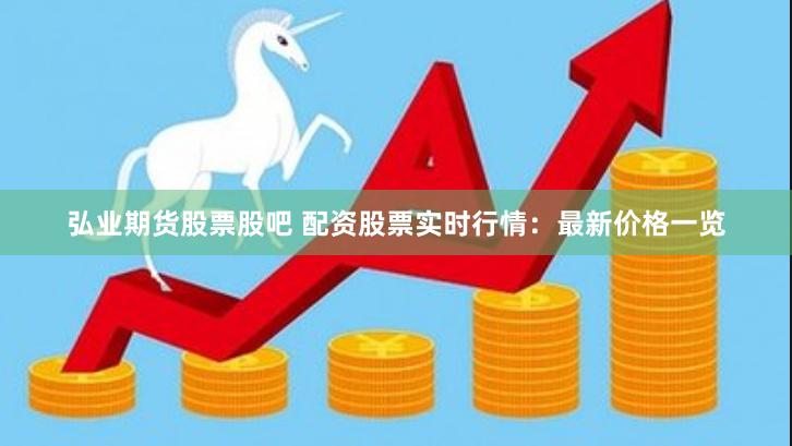 弘业期货股票股吧 配资股票实时行情：最新价格一览