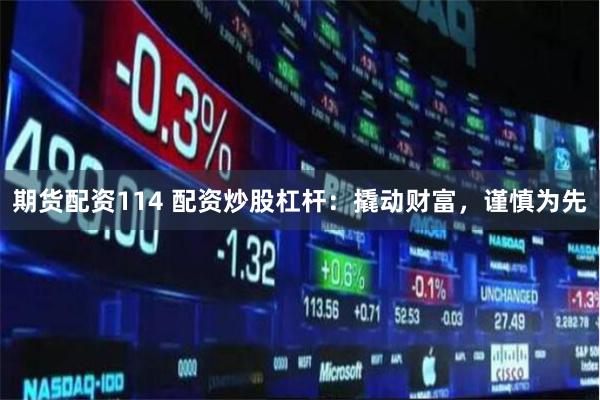期货配资114 配资炒股杠杆：撬动财富，谨慎为先