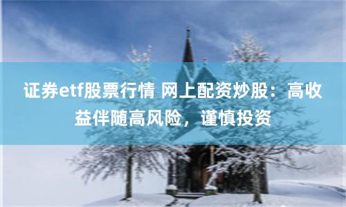 证券etf股票行情 网上配资炒股：高收益伴随高风险，谨慎投资