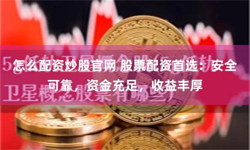 怎么配资炒股官网 股票配资首选:安全可靠,资金充足,收益丰厚