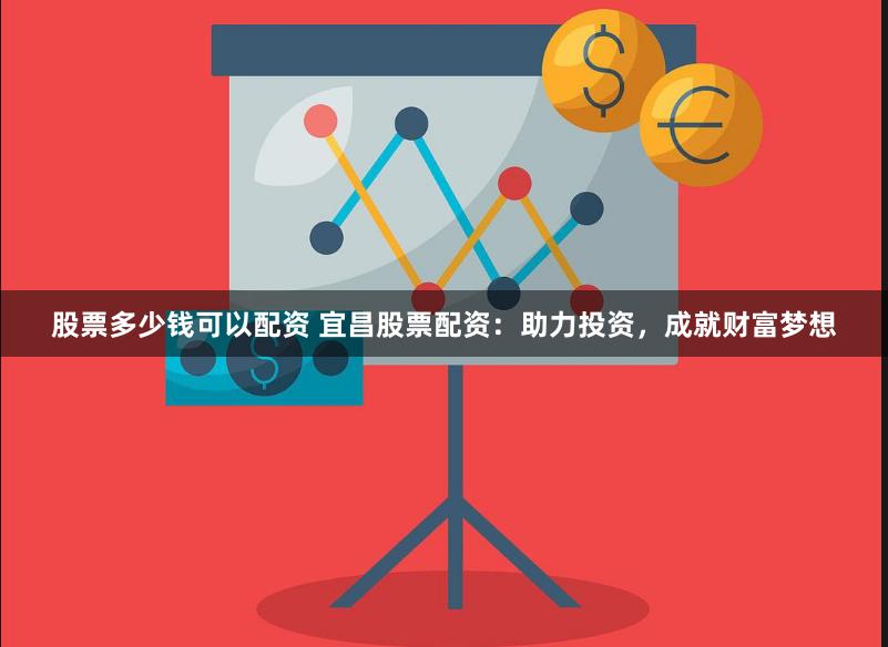 股票多少钱可以配资 宜昌股票配资：助力投资，成就财富梦想