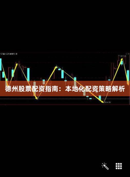 德州股票配资指南：本地化配资策略解析