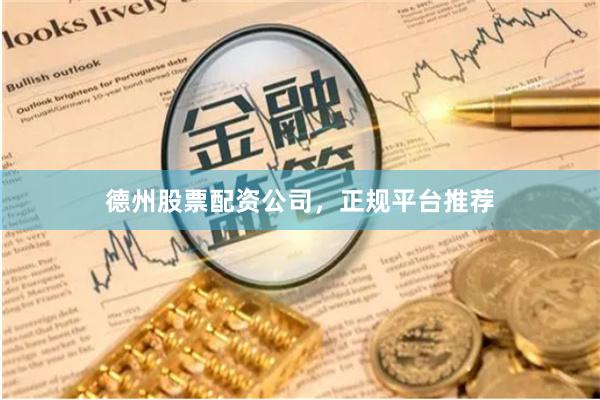 德州股票配资公司，正规平台推荐