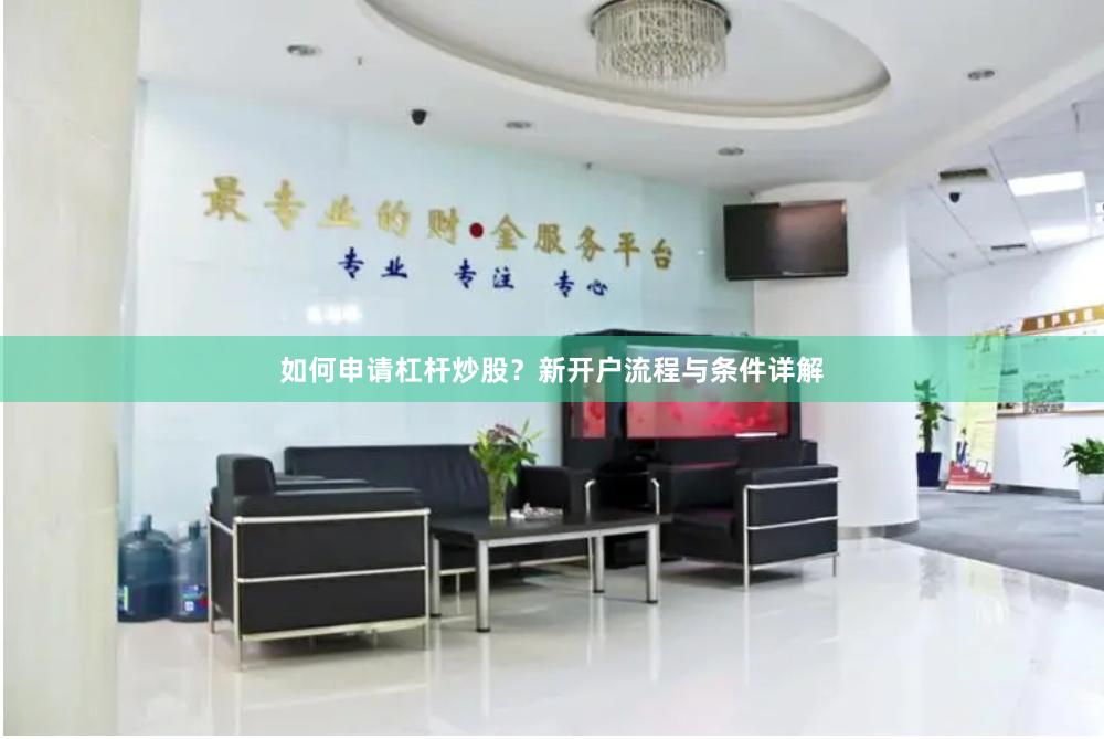 如何申请杠杆炒股？新开户流程与条件详解