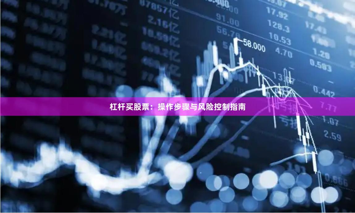 杠杆买股票：操作步骤与风险控制指南